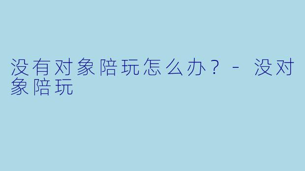 没有对象陪玩怎么办？