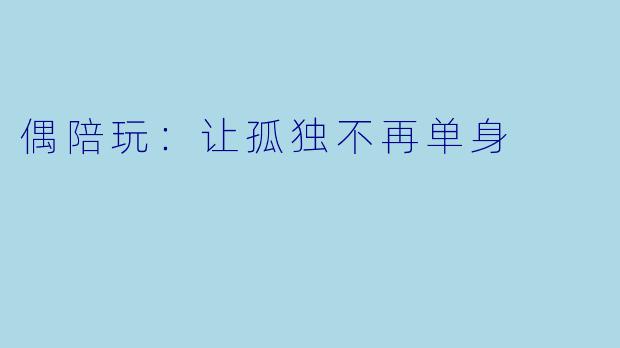 偶陪玩：让孤独不再单身