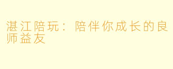 湛江陪玩：陪伴你成长的良师益友