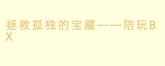 拯救孤独的宝藏——陪玩BX