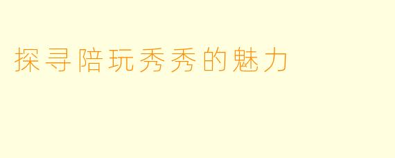 探寻陪玩秀秀的魅力