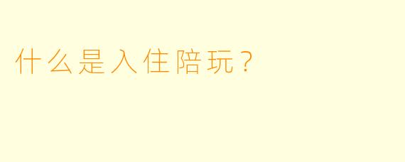 什么是入住陪玩？