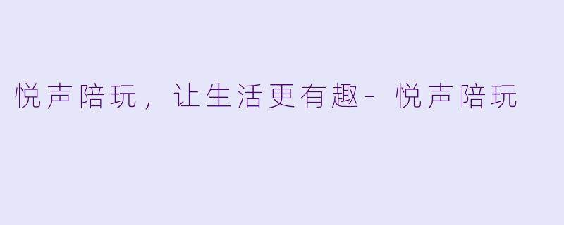 悦声陪玩，让生活更有趣