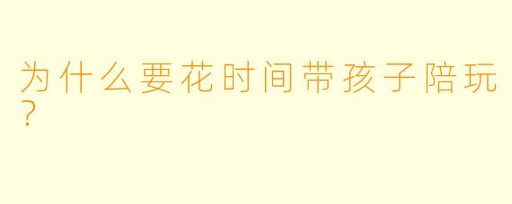 为什么要花时间带孩子陪玩？