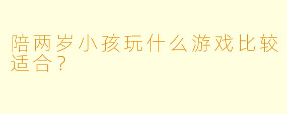 陪两岁小孩玩什么游戏比较适合？