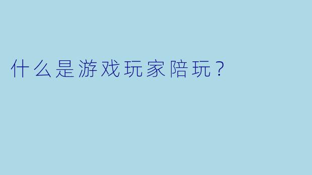 什么是游戏玩家陪玩？