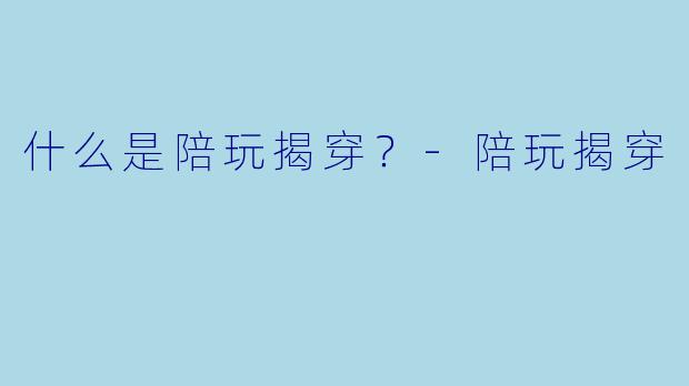 什么是陪玩揭穿？