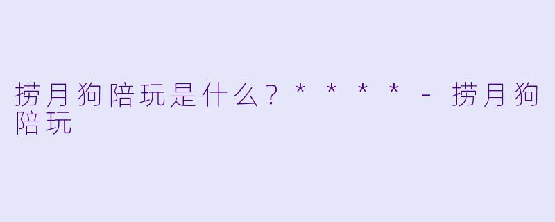 捞月狗陪玩是什么？****
