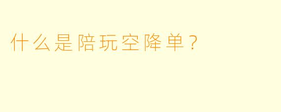 什么是陪玩空降单？