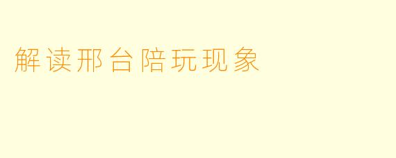 解读邢台陪玩现象
