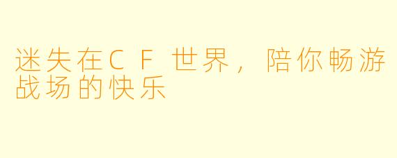 迷失在CF世界，陪你畅游战场的快乐