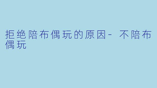 拒绝陪布偶玩的原因-不陪布偶玩