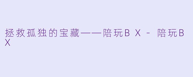 拯救孤独的宝藏——陪玩BX-陪玩BX