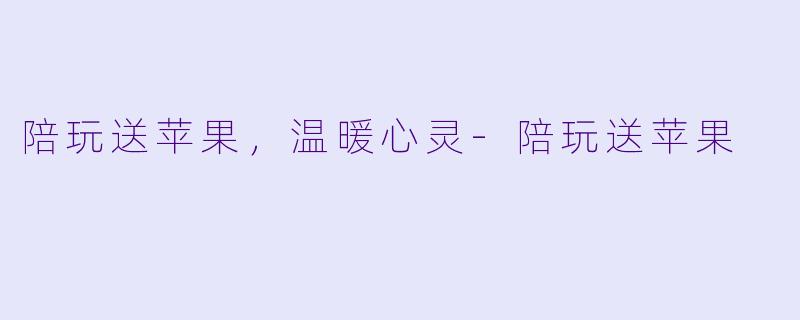 陪玩送苹果，温暖心灵-陪玩送苹果