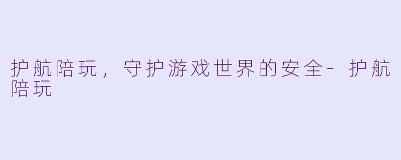 护航陪玩，守护游戏世界的安全-护航陪玩