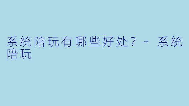 系统陪玩有哪些好处？