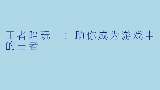 王者陪玩一：助你成为游戏中的王者