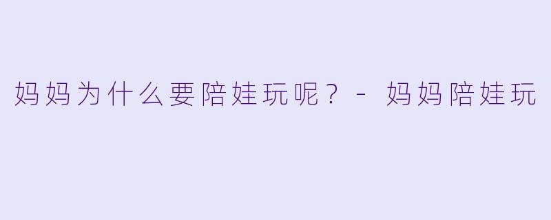 妈妈为什么要陪娃玩呢？