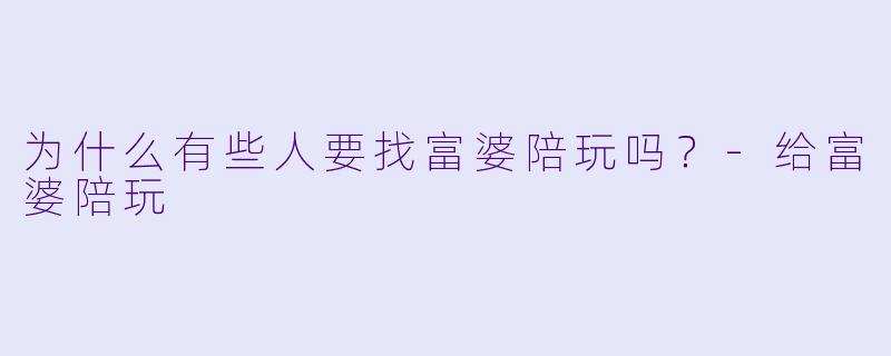 为什么有些人要找富婆陪玩吗？