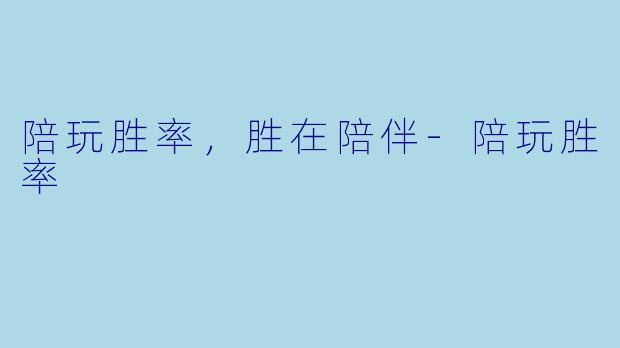陪玩胜率，胜在陪伴-陪玩胜率