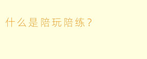 什么是陪玩陪练？