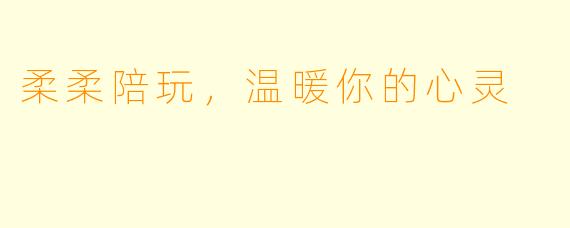 柔柔陪玩，温暖你的心灵