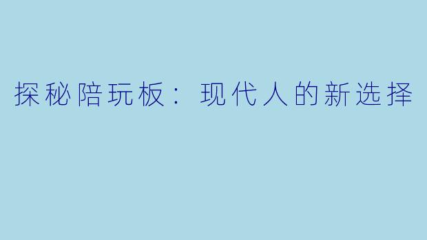 探秘陪玩板:现代人的新选择