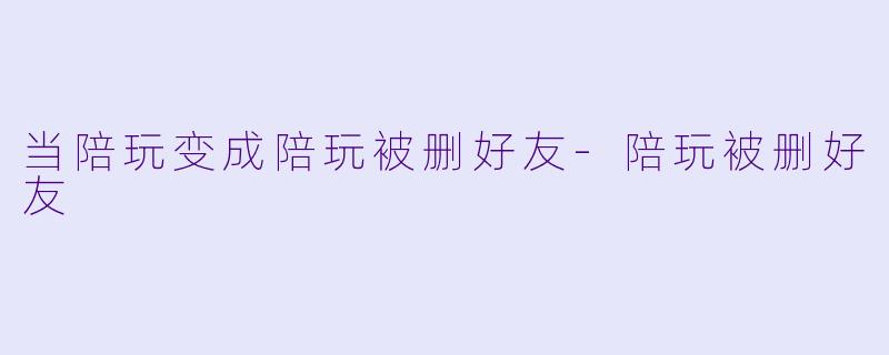 当陪玩变成陪玩被删好友