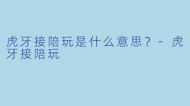 虎牙接陪玩是什么意思？