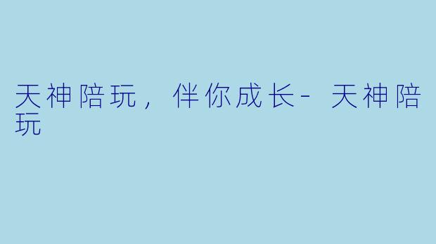 天神陪玩，伴你成长-天神陪玩