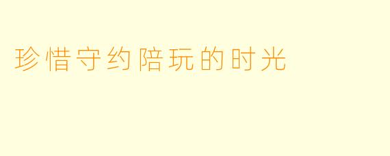 珍惜守约陪玩的时光