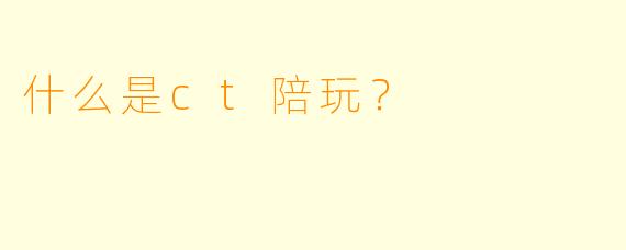 什么是ct陪玩？