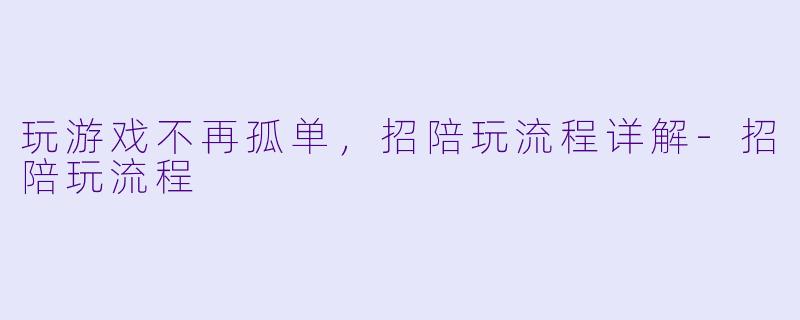 玩游戏不再孤单，招陪玩流程详解-招陪玩流程