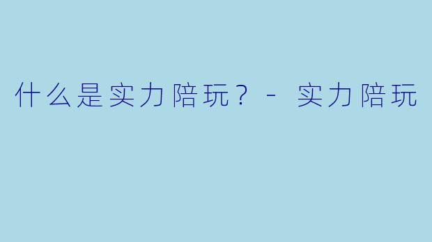 什么是实力陪玩？