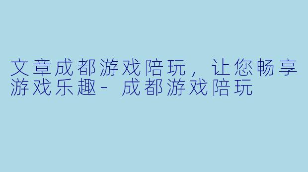 文章成都游戏陪玩,让您畅享游戏乐趣