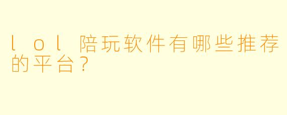 lol陪玩软件有哪些推荐的平台？