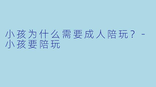 小孩为什么需要成人陪玩？