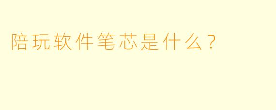 陪玩软件笔芯是什么？