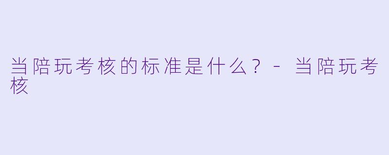 当陪玩考核的标准是什么？