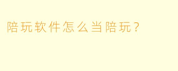 陪玩软件怎么当陪玩？