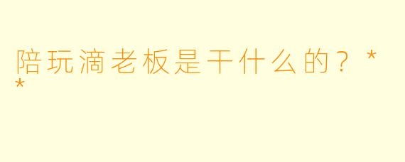 陪玩滴老板是干什么的？**
