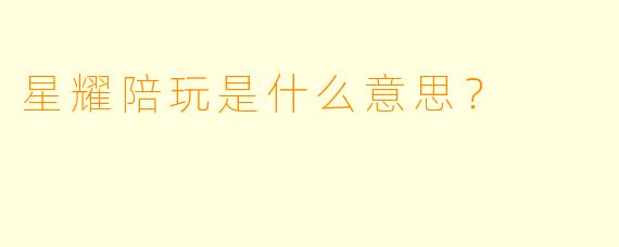 星耀陪玩是什么意思？