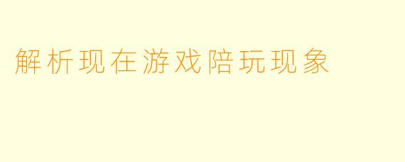 解析现在游戏陪玩现象