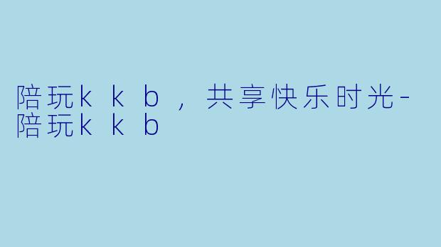 陪玩kkb，共享快乐时光-陪玩kkb