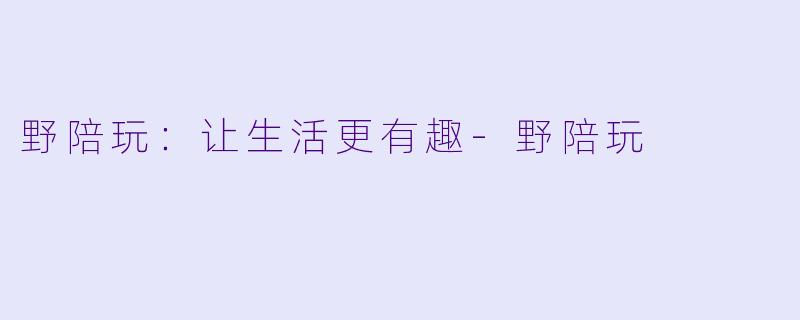 野陪玩:让生活更有趣