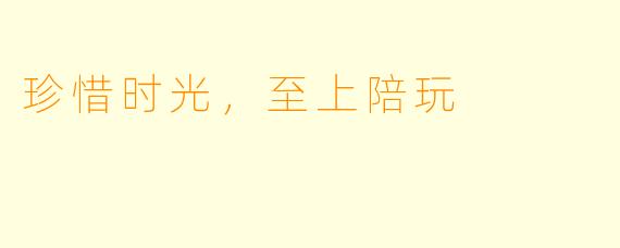 珍惜时光，至上陪玩