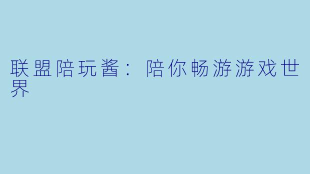 联盟陪玩酱：陪你畅游游戏世界
