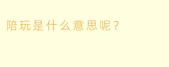陪玩是什么意思呢？