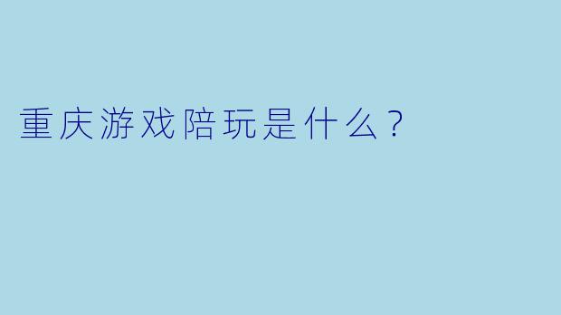 重庆游戏陪玩是什么？