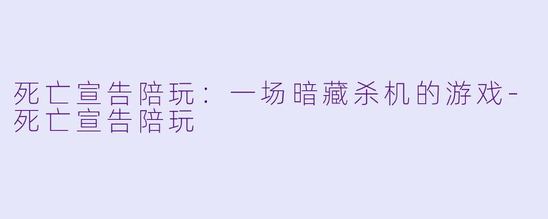 死亡宣告陪玩：一场暗藏杀机的游戏-死亡宣告陪玩
